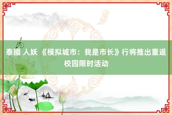 泰國 人妖 《模拟城市：我是市长》行将推出重返校园限时活动